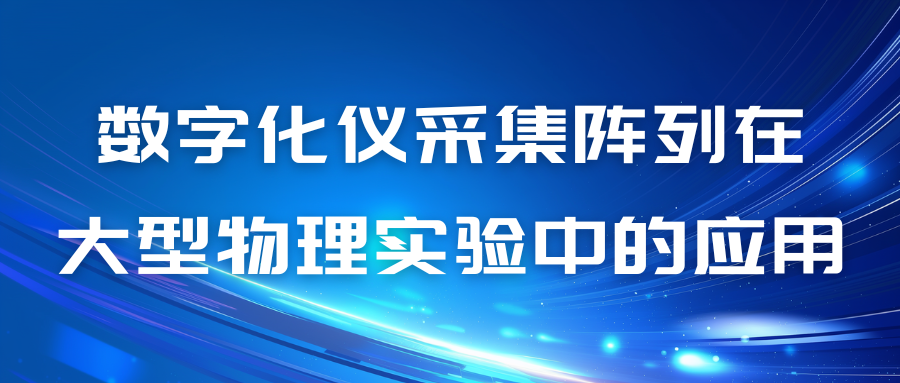 數字化儀采集陣列在大型物理實驗中的應用